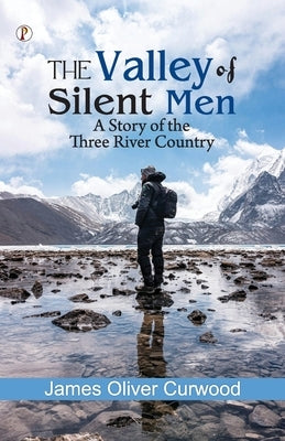 The Valley of Silent Men: A Story of the Three River Country by Curwood, James Oliver