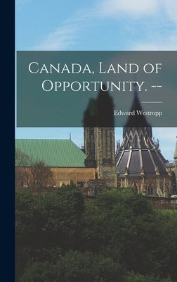 Canada, Land of Opportunity. -- by Westropp, Edward