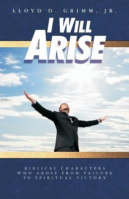 I Will Arise: Biblical Characters who Arose from Failure to Spiritual Victory by Hale, D. Curtis