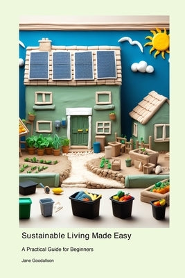Sustainable Living Made Easy: A Practical Guide for Beginners by Goodallson, Jane
