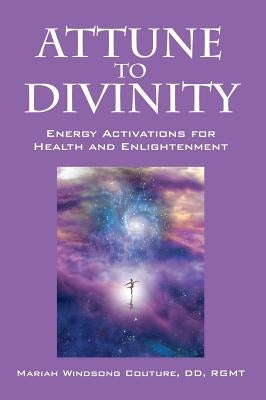 Attune to Divinity: Energy Activations for Health and Enlightenment by Couture DD Rgmt, Mariah Windsong