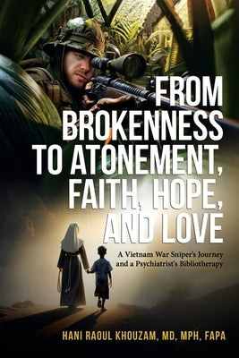 From Brokenness to Atonement, Faith, Hope and Love: A Vietnam War Sniper's Journey and a Psychiatrist's Bibliotherapy by Khouzam, Hani