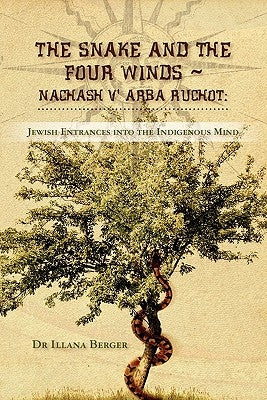The Snake and the Four Winds Nachash v' Arba Ruchot: Jewish Entrances into the Indigenous Mind A Journey of Memory and Healing by Berger, Illana L.