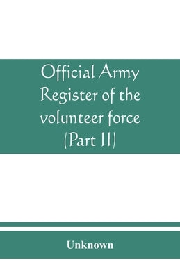 Official army register of the volunteer force of the United States army for the years 1861, '62, '63, '64, '65 (Part II) by Unknown