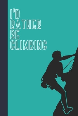 I'd Rather Be Climbing: Great Fun Gift For Sport, Rock, Traditional Climbing & Bouldering Lovers & Free Solo Climbers by Press, Sporty Uncle