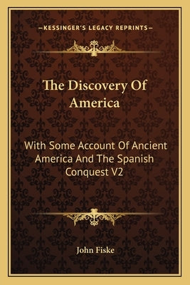 The Discovery Of America: With Some Account Of Ancient America And The Spanish Conquest V2 by Fiske, John