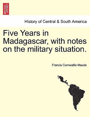Five Years in Madagascar, with Notes on the Military Situation. by Maude, Francis Cornwallis