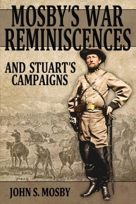 Mosby's War Reminiscences: And Stuart's Campaigns by Mosby, John S.