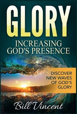 Glory: Increasing God's Presence: Discover New Waves of God's by Vincent, Bill