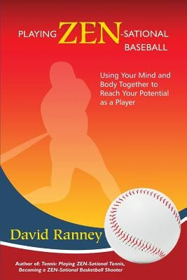 Playing Zen-Sational Baseball: Using Your Mind and Body Together to Reach Your Potential as a Player by Ranney, David