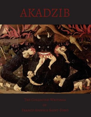 Akadzib: The Collected Writings of Franco A. Saint-Fond by Saint-Fond, Franco Apophis