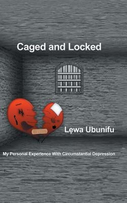 Caged and Locked: My Personal Experience with Circumstantial Depression by Ubunifu, L?wa