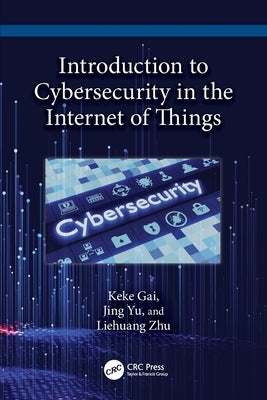Introduction to Cybersecurity in the Internet of Things by Gai, Keke