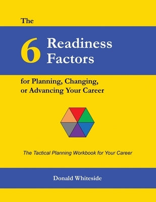 The 6 Readiness Factors for Planning, Changing, or Advancing Your Career by Whiteside, Donald