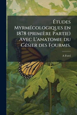 Études Myrmécologiques en 1878 (primière Partie) Avec L'anatomie du Gésier des Fourmis. by Forel, A.