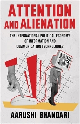 Attention and Alienation: The International Political Economy of Information and Communication Technologies by Bhandari, Aarushi