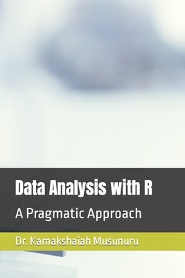 Data Analysis with R: A Pragmatic Approach by Musunuru, Kamakshaiah