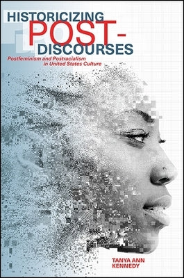 Historicizing Post-Discourses: Postfeminism and Postracialism in United States Culture by Kennedy, Tanya Ann