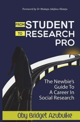 From student to research pro: The newbie's guide to a career in social research by Azubuike, Oby Bridget