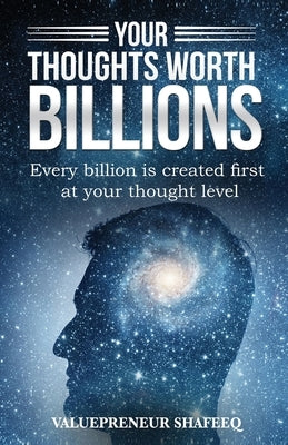 Your Thoughts Worth Billions: Every billion is created first at your thought level by Shafeeq, Valuepreneur