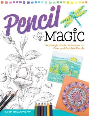 Pencil Magic: Surprisingly Simple Techniques for Color and Graphite Pencils by Browning, Marie