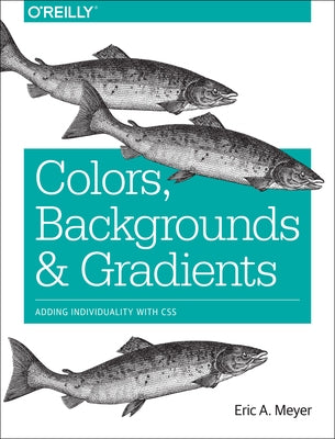 Colors, Backgrounds, and Gradients: Adding Individuality with CSS by Meyer, Eric
