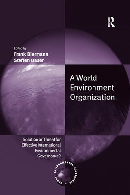 A World Environment Organization: Solution or Threat for Effective International Environmental Governance? by Biermann, Frank