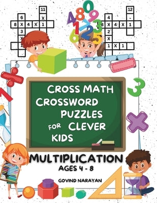 Cross Math Crossword Puzzles for Clever Kids: Multiplication Ages 4 to 8: (Preschool, Kindergarten, Grade 1-3) - Includes 100 Puzzles with Clues and A by Narayan, Govind