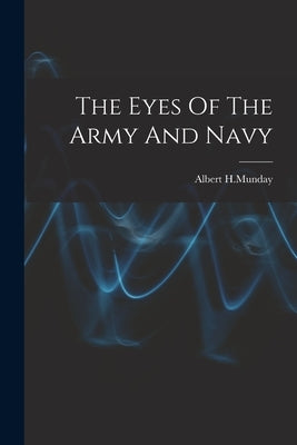 The Eyes Of The Army And Navy by Albert H Munday