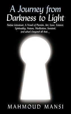 A Journey from Darkness to Light: Native Literature; A Novel of Passion, Art, Love, Science, Spirituality, Nature, Meditation, Survival, and What's by Mansi, Mahmoud