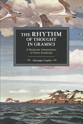 The Rhythm of Thought in Gramsci: A Diachronic Interpretation of Prison Notebooks by Cospito, Giuseppe