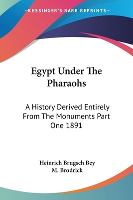 Egypt Under The Pharaohs: A History Derived Entirely From The Monuments Part One 1891 by Brugsch Bey, Heinrich