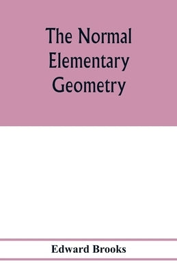 The normal elementary geometry: embracing a brief treatise on mensuration and trigonometry: designed for academies, seminaries, high schools, normal s by Brooks, Edward