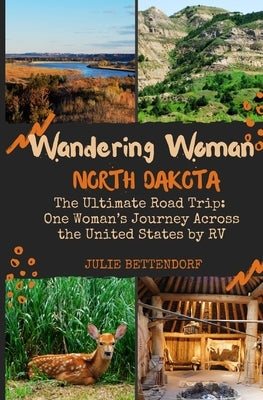 Wandering Woman: North Dakota: The Ultimate Road Trip: One Woman's Journey Across the United States by RV by Bettendorf, Julie G.