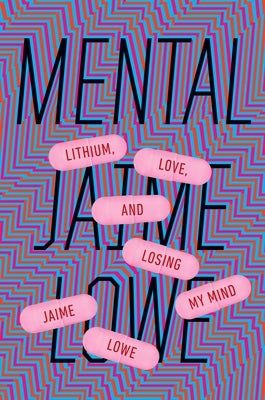 Mental: Lithium, Love, and Losing My Mind by Lowe, Jaime