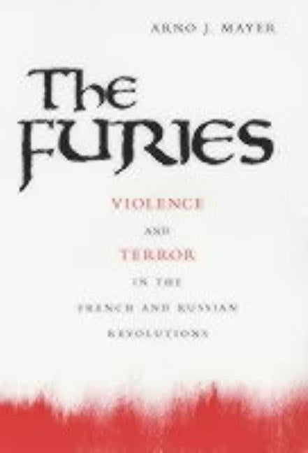 The Furies: Violence and Terror in the French and Russian Revolutions by Mayer, Arno J.