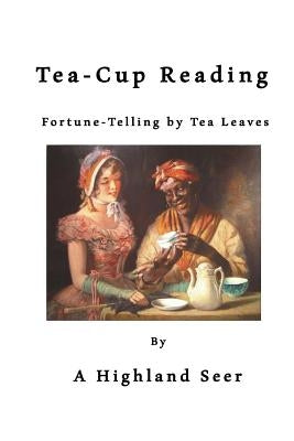 Tea-Cup Reading: Fortune-Telling by Tea Leaves by A. Highland Seer