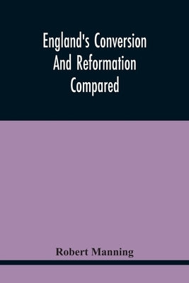 England'S Conversion And Reformation Compared: Or, The Young Gentleman Directed In The Choice Of His Religion; To Which Is Premised A Brief Enquiry In by Manning, Robert