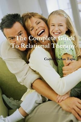 The Complete Guide To Relational Therapy by Tapu, Codrin Stefan