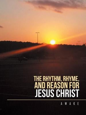 The Rhythm, Rhyme, and Reason for Jesus Christ: Inspirational Parables by Awake