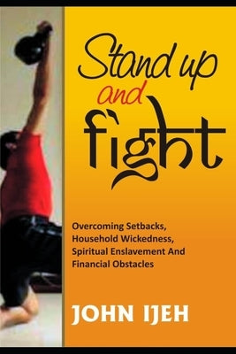 Stand Up and Fight: Overcoming setbacks, household wickedness, spiritual enslavement and financial obstacles and warfare prayer points to by Ijeh, John