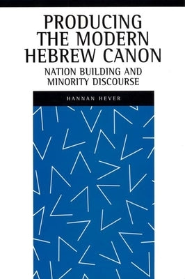 Producing the Modern Hebrew Canon: Nation Building and Minority Discourse by Hever, Hannan