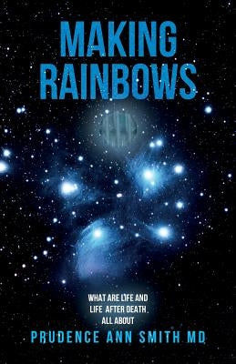 Making Rainbows: What Are Life and Life After Death All About by Smith, Prudence Ann