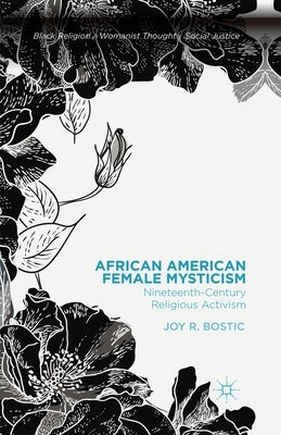 African American Female Mysticism: Nineteenth-Century Religious Activism by Bostic, Joy R.