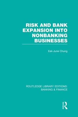 Risk and Bank Expansion Into Nonbanking Businesses (Rle: Banking & Finance) by Chung, Eek-June