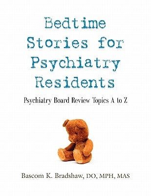 Bedtime Stories for Psychiatry Residents: Psychiatry Board Review Topics A to Z by Bradshaw Do Mph Mas, Bascom K.