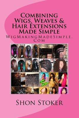 Combining Wigs, Weaves & Hair Extensions Made Simple by Stoker, Shon
