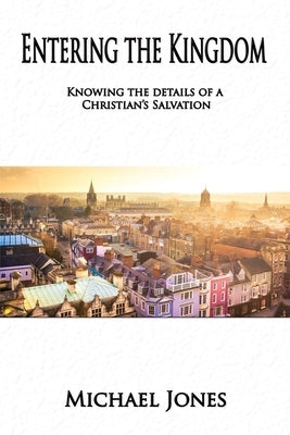 Entering the Kingdom: Knowing the details of a Christian's salvation by Jones, Michael