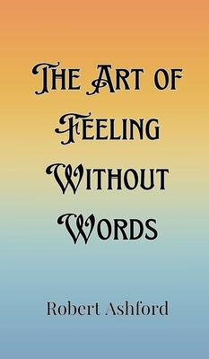 The Art of Feeling Without Words by Ashford, Robert