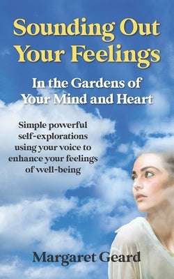 Sounding Out Your Feelings: Simple Powerful Self-Explorations Using Your Voice to Enhance Your Feelings of Well-Being by Geard, Margaret